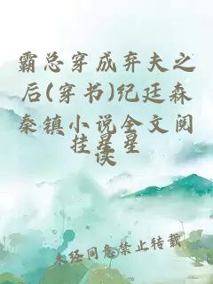霸總穿成棄夫之后(穿書)紀廷森秦鎮(zhèn)小說全文閱讀