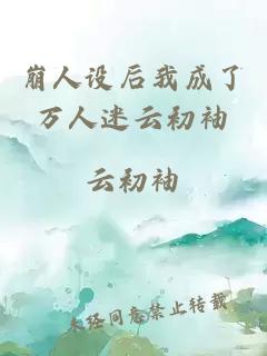 崩人設(shè)后我成了萬人迷云初袖