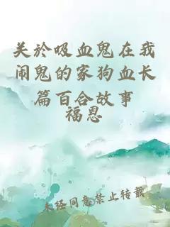 關(guān)於吸血鬼在我鬧鬼的家狗血長篇百合故事