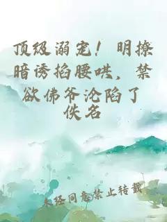頂級溺寵！明撩暗誘掐腰哄，禁欲佛爺淪陷了