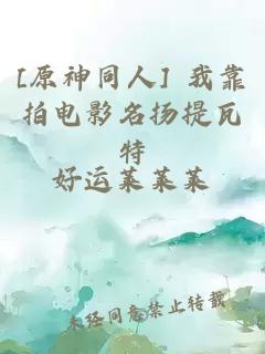 [原神同人] 我靠拍電影名揚(yáng)提瓦特
