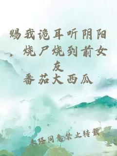 賜我詭耳聽(tīng)陰陽(yáng)，燒尸燒到前女友