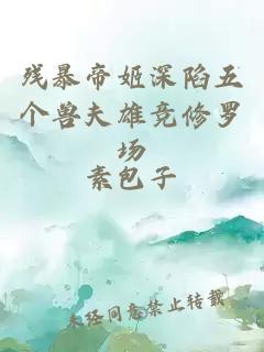 殘暴帝姬深陷五個獸夫雄競修羅場