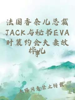 法國(guó)香奈兒總裁JACK與秘書(shū)EVA時(shí)裝約會(huì)夫妻故事