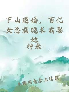 下山退婚，百億女總裁跪求我娶她