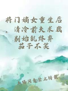 將門嫡女重生后，清冷前夫求我別始亂終棄