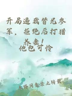 開局逼我替兄參軍，拒絕后打獵養(yǎng)妻！