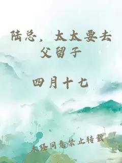 陸總，太太要去父留子