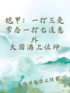 鎧甲：一打三是常態(tài)一打七沒意外