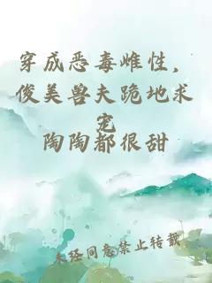 穿成惡毒雌性，俊美獸夫跪地求寵