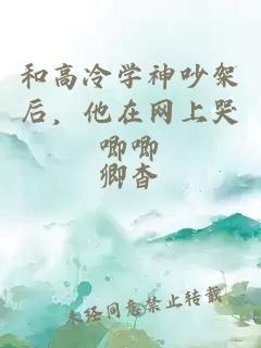 和高冷學(xué)神吵架后，他在網(wǎng)上哭唧唧