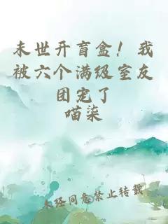 末世開盲盒！我被六個滿級室友團寵了