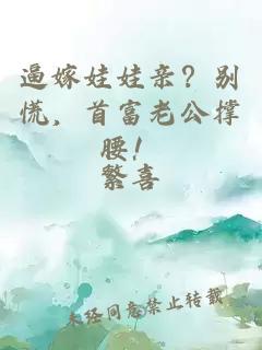 逼嫁娃娃親？別慌，首富老公撐腰！