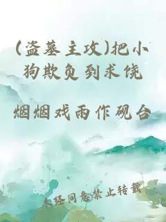 (盜墓主攻)把小狗欺負(fù)到求饒
