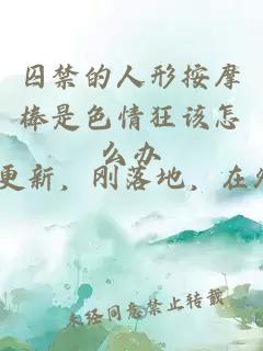 囚禁的人形按摩棒是色情狂該怎么辦