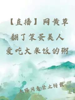 【直播】網(wǎng)黃草翻了笨蛋美人