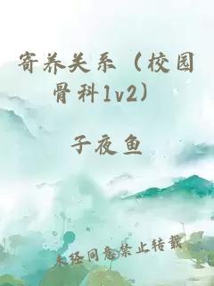 寄養(yǎng)關(guān)系（校園骨科1v2）