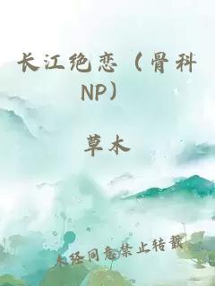 長(zhǎng)江絕戀（骨科NP）