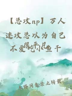 【總攻np】萬(wàn)人迷攻總以為自己很平凡