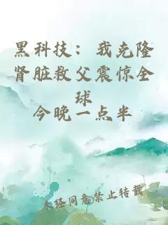 黑科技：我克隆腎臟救父震驚全球