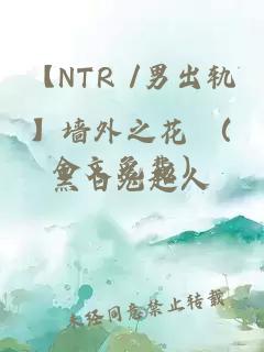 【NTR /男出軌】墻外之花 （全文免費）