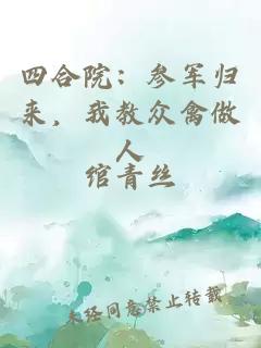 四合院：參軍歸來，我教眾禽做人