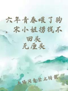 六年青春喂了狗，宋小姐撈錢不回頭