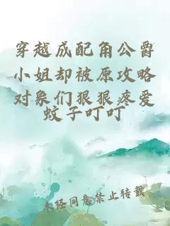 穿越成配角公爵小姐卻被原攻略對象們狠狠疼愛
