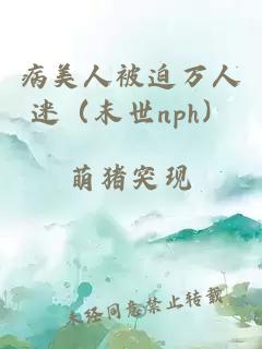 病美人被迫萬人迷（末世nph）