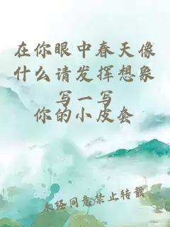 在你眼中春天像什么請(qǐng)發(fā)揮想象寫(xiě)一寫(xiě)