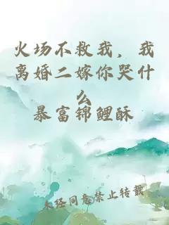 火場不救我，我離婚二嫁你哭什么