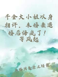 千金大小姐以身相許，未婚妻退婚后悔瘋了！