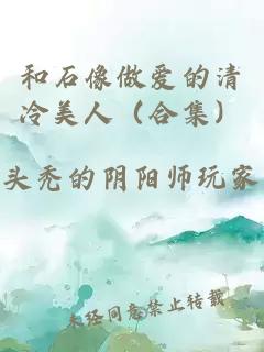 和石像做愛的清冷美人（合集）