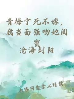 青梅寧死不嫁，我當(dāng)面強(qiáng)吻她閨蜜