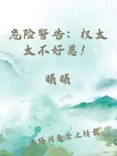 危險(xiǎn)警告：權(quán)太太不好惹！