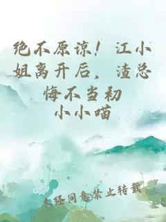 絕不原諒！江小姐離開后，渣總悔不當初