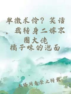 卑微求憐？笑話，我轉(zhuǎn)身二嫁京圈大佬