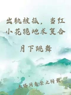 出軌被抓，當(dāng)紅小花跪地求復(fù)合