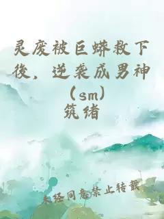 靈廢被巨蟒救下後，逆襲成男神（sm)