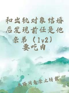 和出軌對(duì)象結(jié)婚后發(fā)現(xiàn)前任是他親弟（1v2）