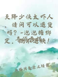 天降少俠太嚇人，請(qǐng)問(wèn)可以退貨嗎？-泡泡糖綁定，概不退換！