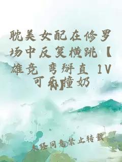 耽美女配在修羅場中反復(fù)橫跳【雄競 彎掰直 1VN】