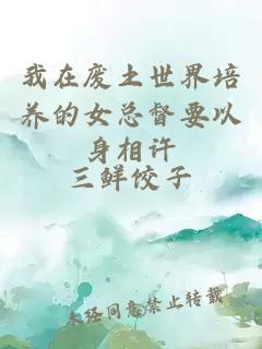 我在廢土世界培養(yǎng)的女總督要以身相許