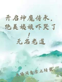 開啟神魔傳承，絕美姨娘嚇哭了！