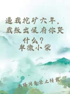 逼我挖礦六年，我叛出侯府你哭什么？