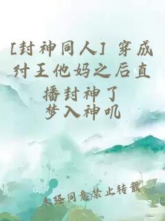 [封神同人] 穿成紂王他媽之后直播封神了