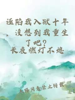 誣陷我入獄十年，沒想到我重生了吧？