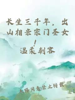 長生三千年，出山相親宗門圣女！