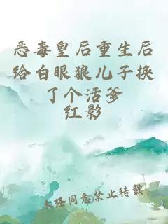 惡毒皇后重生后給白眼狼兒子換了個活爹