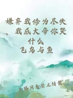 嫌棄我修為盡失，我成大帝你哭什么